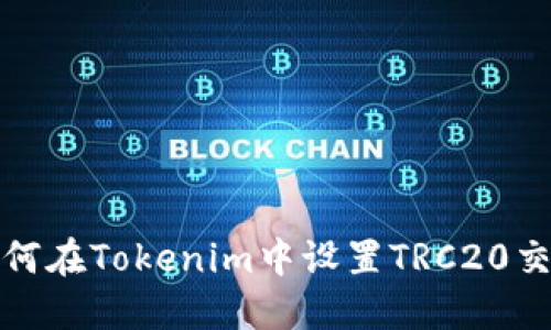  如何在Tokenim中设置TRC20交易？