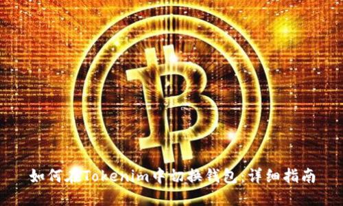 如何在Tokenim中切换钱包：详细指南