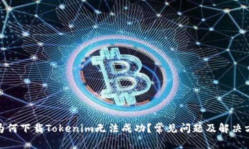 : 为何下载Tokenim无法成功？常见问题及解决方案