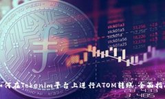 如何在Tokenim平台上进行ATOM转账：全面指南