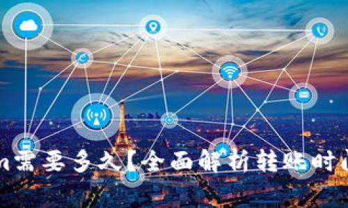 转到Tokenim需要多久？全面解析转账时间及常见问题