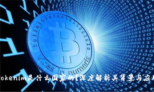 Tokenim是什么国家的？深度解析其背景与应用