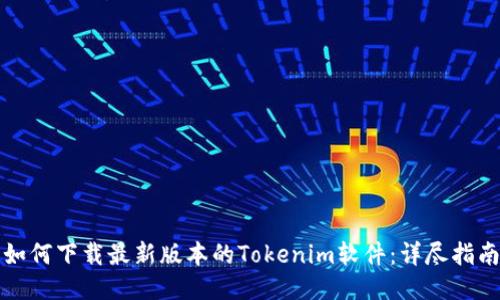 如何下载最新版本的Tokenim软件：详尽指南