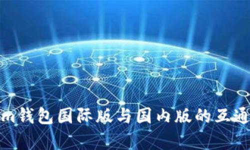 Tokenim钱包国际版与国内版的互通性分析