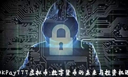 
OKPay777虚拟币：数字货币的未来与投资机遇