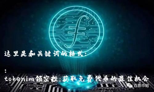 这里是和关键词的格式:

:
tokenim领空投：获取免费代币的最佳机会