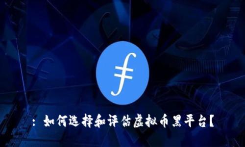 : 如何选择和评估虚拟币黑平台？