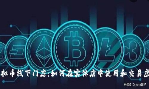 美国虚拟币线下门店：如何在实体店中使用和交易虚拟货币