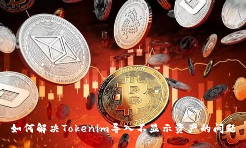 如何解决Tokenim导入不显示资产的问题