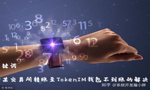 和关键词

关于某交易所转账至TokenIM钱包不到账的解决方案