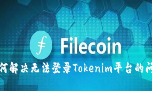如何解决无法登录Tokenim平台的问题