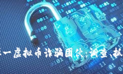 盐城警方成功打掉一虚拟币诈骗团伙：调查、抓捕及防范措施详解