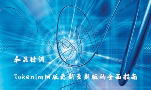 和关键词

Tokenim旧版更新至新版的全面指南