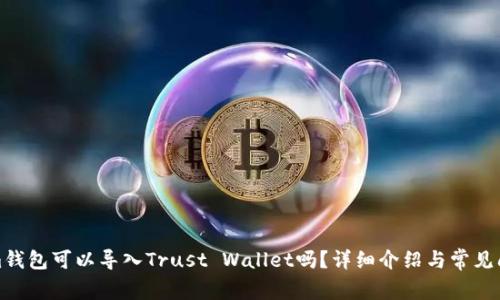 Tokenim钱包可以导入Trust Wallet吗？详细介绍与常见问题解答