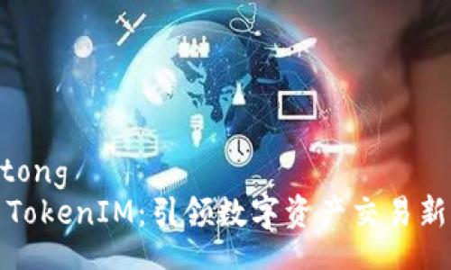 jiaotong
南昌TokenIM：引领数字资产交易新潮流