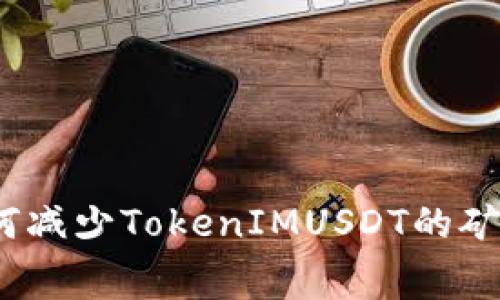 : 如何减少TokenIMUSDT的矿工费？
