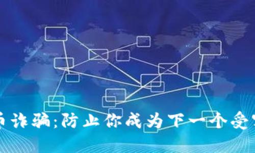 如何识别虚拟币诈骗：防止你成为下一个受害者的全面指南