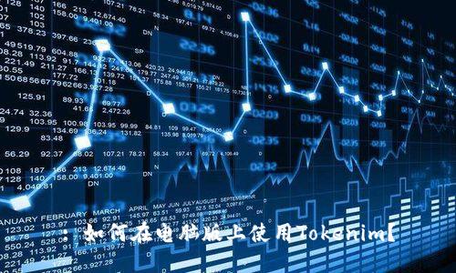 : 如何在电脑版上使用Tokenim？