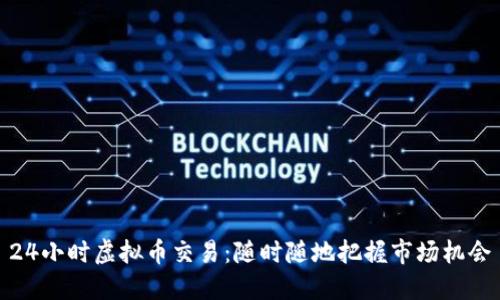 24小时虚拟币交易：随时随地把握市场机会