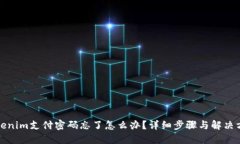 Tokenim支付密码忘了怎么办？详细步骤与解决方案