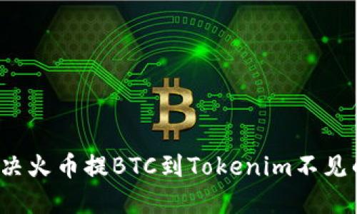 如何解决火币提BTC到Tokenim不见的问题？