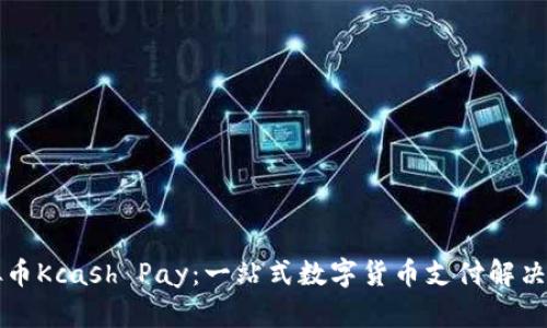 虚拟币Kcash Pay：一站式数字货币支付解决方案
