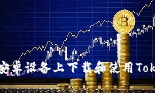 : 如何在安卓设备上下载和使用Tokenim应用