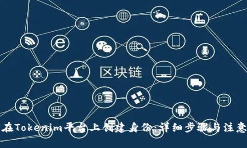 如何在Tokenim平台上创建身份：详细步骤与注意事项