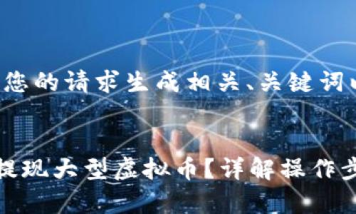 好的，我将根据您的请求生成相关、关键词以及详细内容。


如何安全快速提现大型虚拟币？详解操作步骤和注意事项