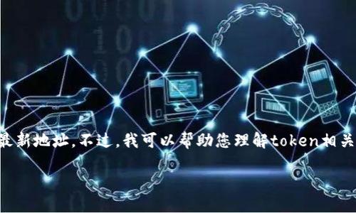 由于涉及到加密货币和区块链的内容，特别是关于token的具体地址等信息，在信息的准确性和安全性方面，我无法提供直接的最新地址。不过，我可以帮助您理解token相关的概念以及如何安全地查找这类信息。以下是一个与加密货币相关的文档模板，帮助您了解如何有效进行搜索和获取安全信息。

如何安全查找最新Token地址及其相关信息