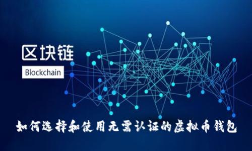 如何选择和使用无需认证的虚拟币钱包