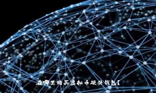 在哪里购买虚拟币硬件钱包？