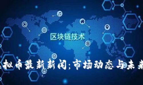 2023年虚拟币最新新闻：市场动态与未来趋势解析