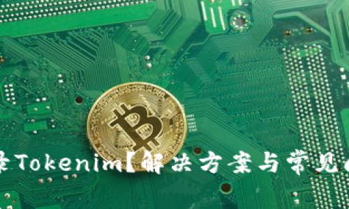 无法登录Tokenim？解决方案与常见问题解析