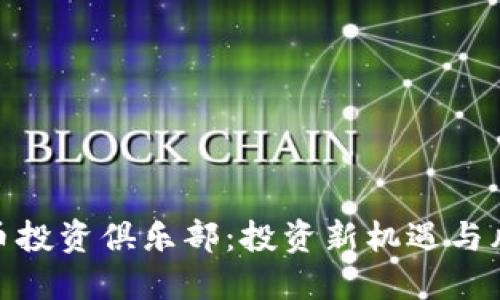 : 虚拟币投资俱乐部：投资新机遇与风险管理