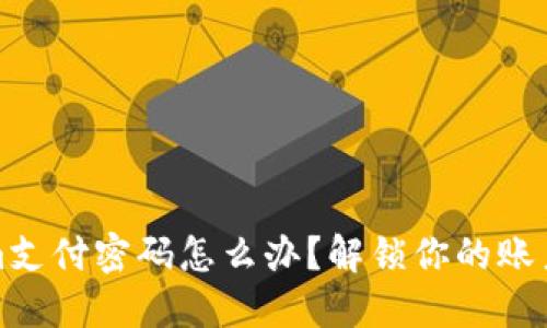 遗忘Tokenim支付密码怎么办？解锁你的账户的详细指南