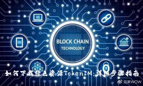如何下载绿色资源TokenIM：详细步骤指南