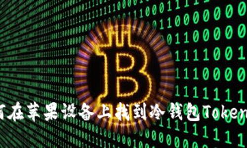 如何在苹果设备上找到冷钱包Tokenim？