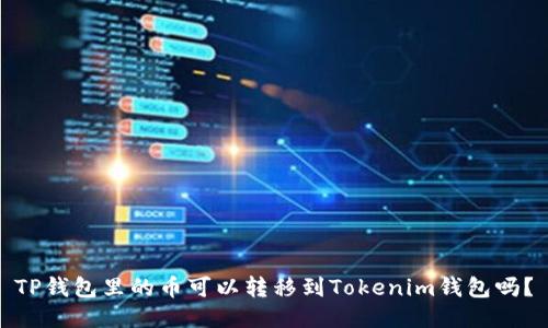 TP钱包里的币可以转移到Tokenim钱包吗？