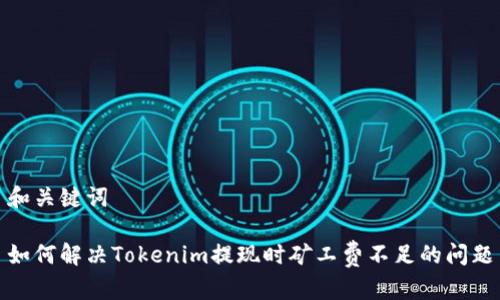 和关键词

如何解决Tokenim提现时矿工费不足的问题