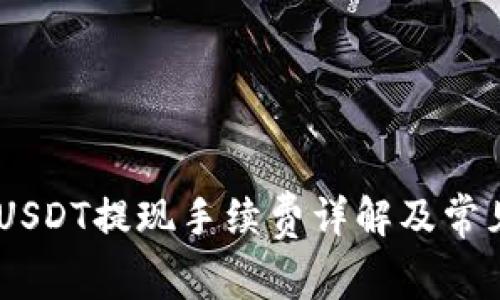 Tokenim USDT提现手续费详解及常见问题解答