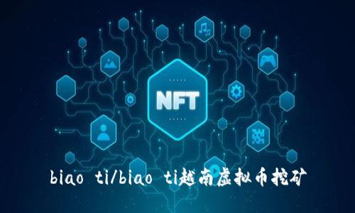 biao ti/biao ti越南虚拟币挖矿