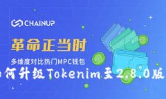 如何升级Tokenim至2.8.0版本