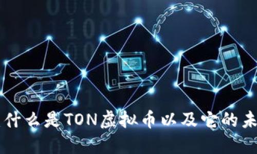 TON虚拟币：什么是TON虚拟币以及它的未来发展潜力