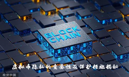 虚拟币隐私的重要性及保护措施揭秘