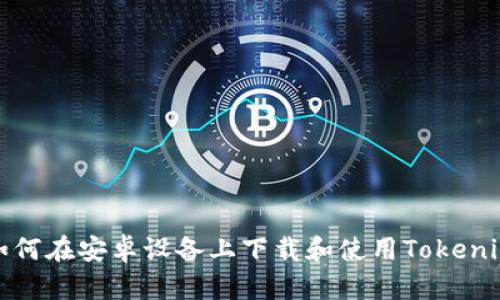 如何在安卓设备上下载和使用Tokenim
