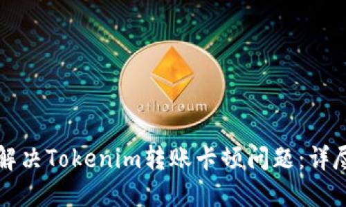 如何解决Tokenim转账卡顿问题：详尽指南