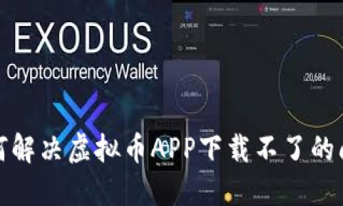 如何解决虚拟币APP下载不了的问题