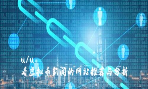 u/u  
看虚拟币新闻的网站推荐与分析