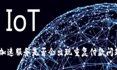 : Tokenim加速服务是否会出现重复付款问题？全面分析